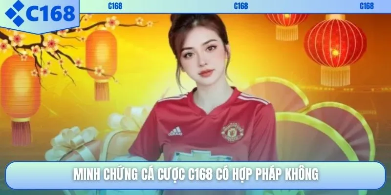 Minh chứng cá cược C168 có hợp pháp không