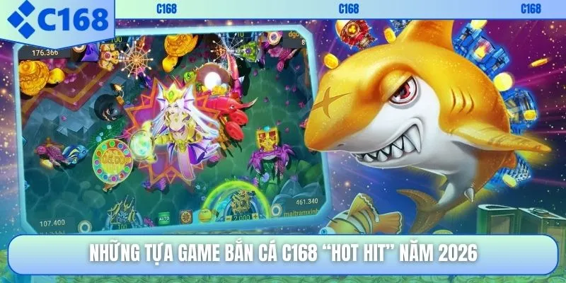 Những tựa game bắn cá C168 “hot hit” năm 2026